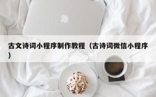 黔南古文诗词小程序制作教程（古诗词微信小程序）
