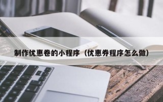 黔南制作优惠卷的小程序（优惠券程序怎么做）