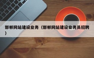 黔南邯郸网站建设业务（邯郸网站建设业务员招聘）