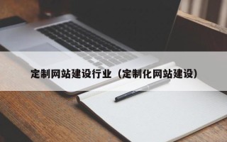 黔南定制网站建设行业（定制化网站建设）