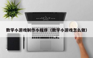 黔南数学小游戏制作小程序（数学小游戏怎么做）