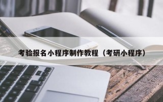 黔南考验报名小程序制作教程（考研小程序）