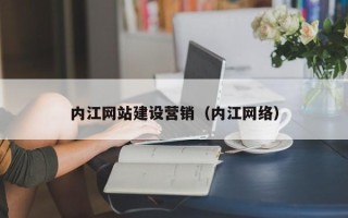 黔南内江网站建设营销（内江网络）