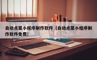 黔南自动点菜小程序制作软件（自动点菜小程序制作软件免费）